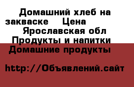 Домашний хлеб на закваске  › Цена ­ 140-150 - Ярославская обл. Продукты и напитки » Домашние продукты   